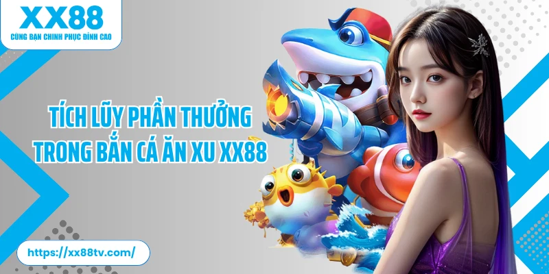 Tích lũy phần thưởng trong bắn cá ăn xu XX88
